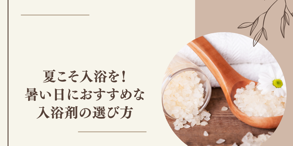 夏こそ入浴を！暑い日におすすめな入浴剤の選び方